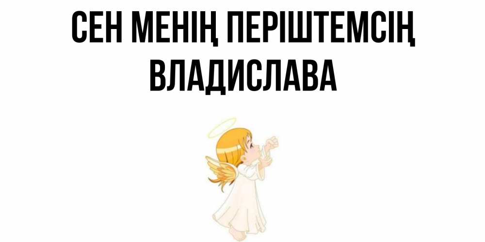 Күн сайын ашық хат с именем, Владислава Сен менің періштемсің ангел, девочка Онлайн тегін жүктеп алу тілектері бар керемет карта 