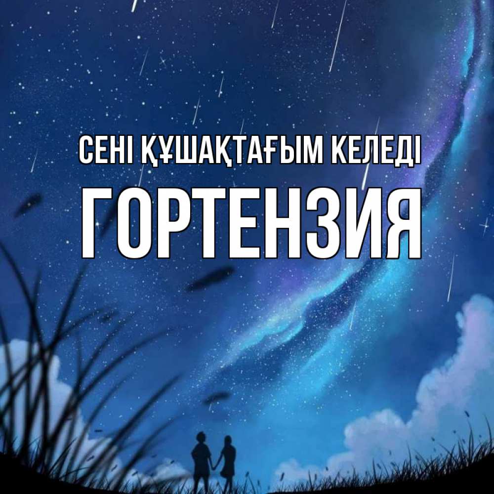 Күн сайын ашық хат с именем, Гортензия сені құшақтағым келеді камыши Онлайн тегін жүктеп алу тілектері бар керемет карта 