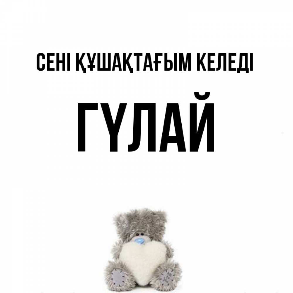 Күн сайын ашық хат с именем, ГҮЛАЙ сені құшақтағым келеді медвежонок с сердечком белого цвета Онлайн тегін жүктеп алу тілектері бар керемет карта 