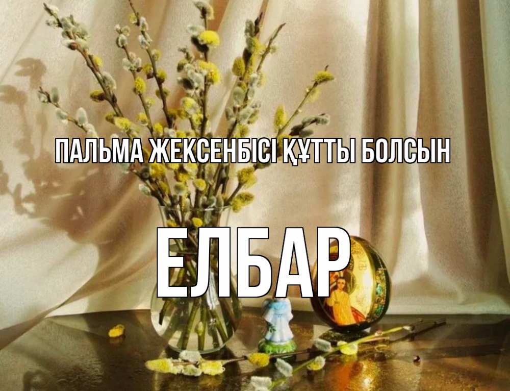 Күн сайын ашық хат с именем, Елбар Пальма жексенбісі құтты болсын верба 1 Онлайн тегін жүктеп алу тілектері бар керемет карта 
