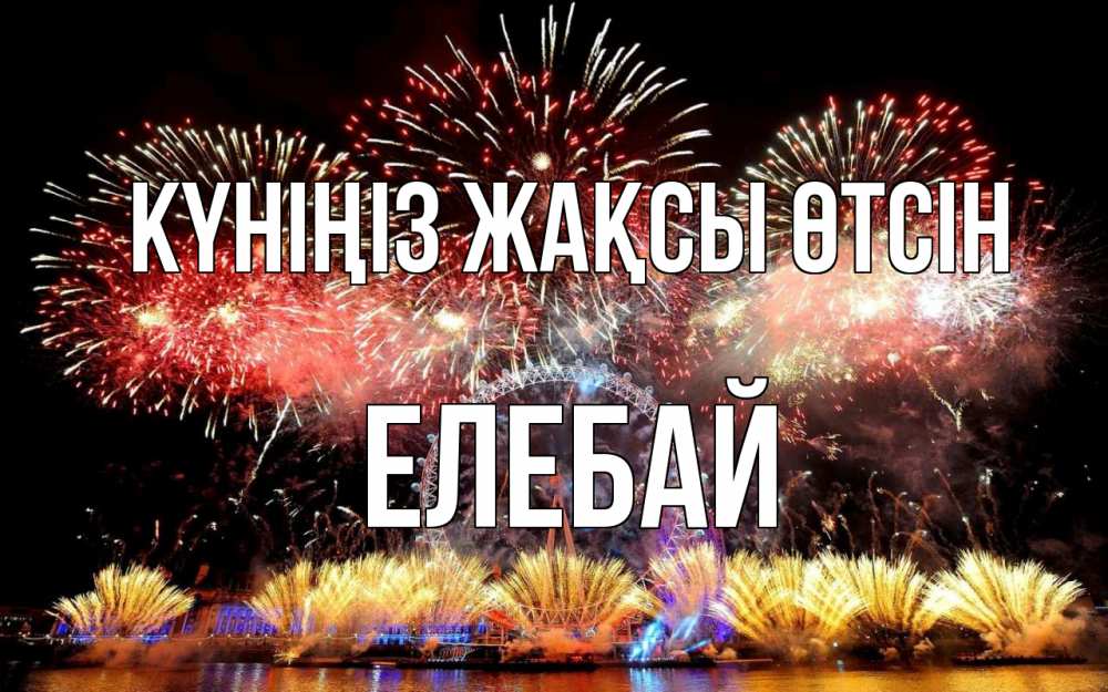 Күн сайын ашық хат с именем, Елебай Күніңіз жақсы өтсін Фейрверг 2 Онлайн тегін жүктеп алу тілектері бар керемет карта 