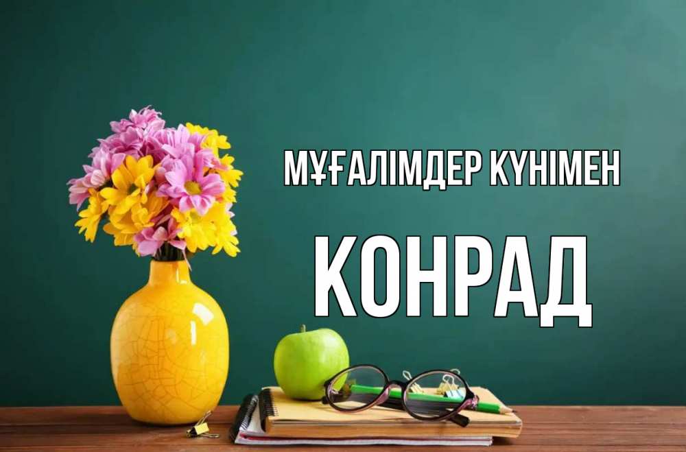 Күн сайын ашық хат с именем, Конрад Мұғалімдер күнімен ваза с цветами яблоко и журнал Онлайн тегін жүктеп алу тілектері бар керемет карта 