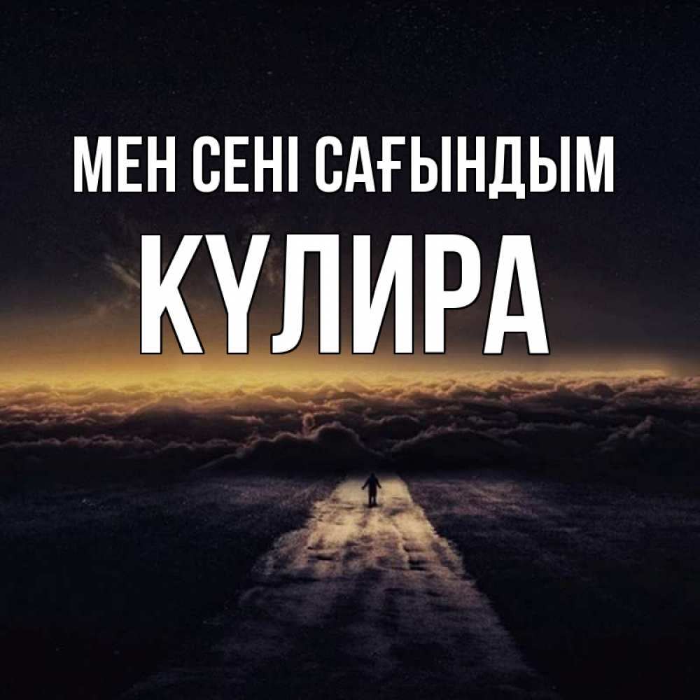 Күн сайын ашық хат с именем, КҮЛИРА Мен сені сағындым идем Онлайн тегін жүктеп алу тілектері бар керемет карта 