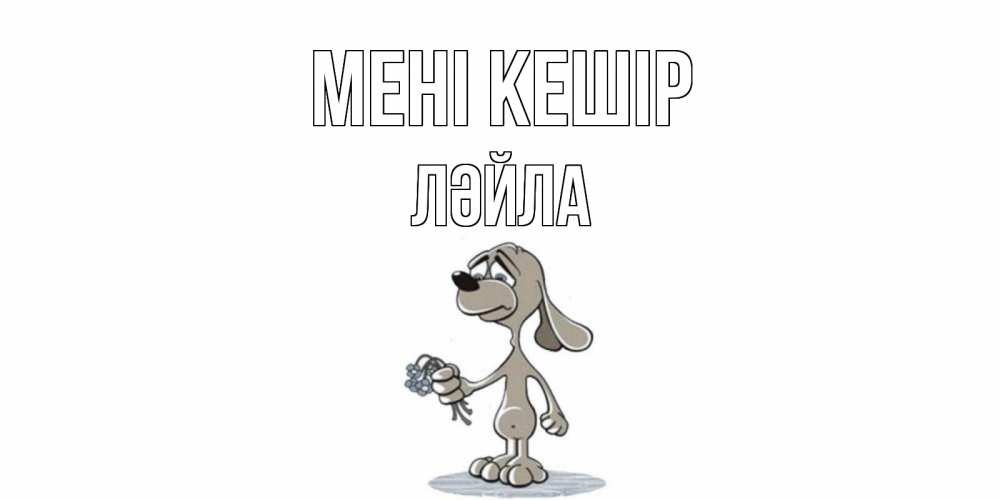 Күн сайын ашық хат с именем, ЛӘЙЛА Мені кешір открытка прости меня серый пес Онлайн тегін жүктеп алу тілектері бар керемет карта 