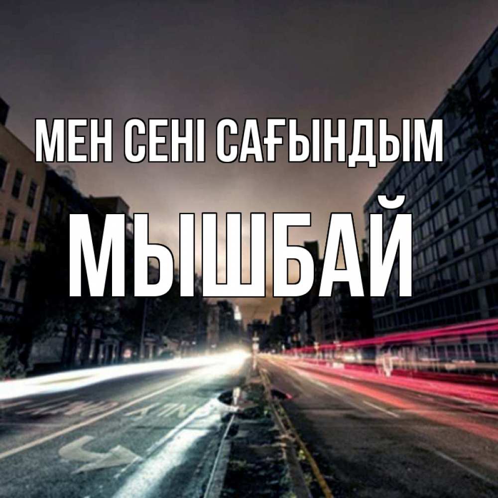 Күн сайын ашық хат с именем, МЫШБАЙ Мен сені сағындым приезжай Онлайн тегін жүктеп алу тілектері бар керемет карта 