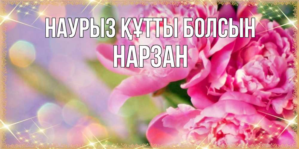 Күн сайын ашық хат с именем, НАРЗАН Наурыз құтты болсын красивые открытки с текстом для любимых дам Онлайн тегін жүктеп алу тілектері бар керемет карта 