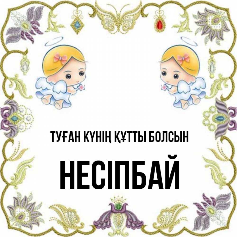 Күн сайын ашық хат с именем, НЕСІПБАЙ Туған күнің құтты болсын маленькие ангелы с крылышками Онлайн тегін жүктеп алу тілектері бар керемет карта 