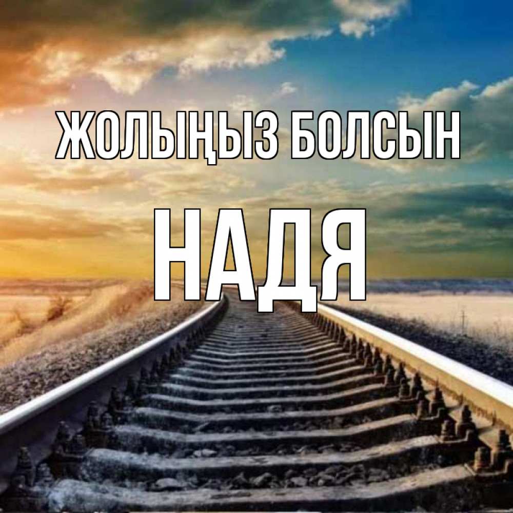 Күн сайын ашық хат с именем, Надя Жолыңыз болсын рельсы уходящие в даль Онлайн тегін жүктеп алу тілектері бар керемет карта 
