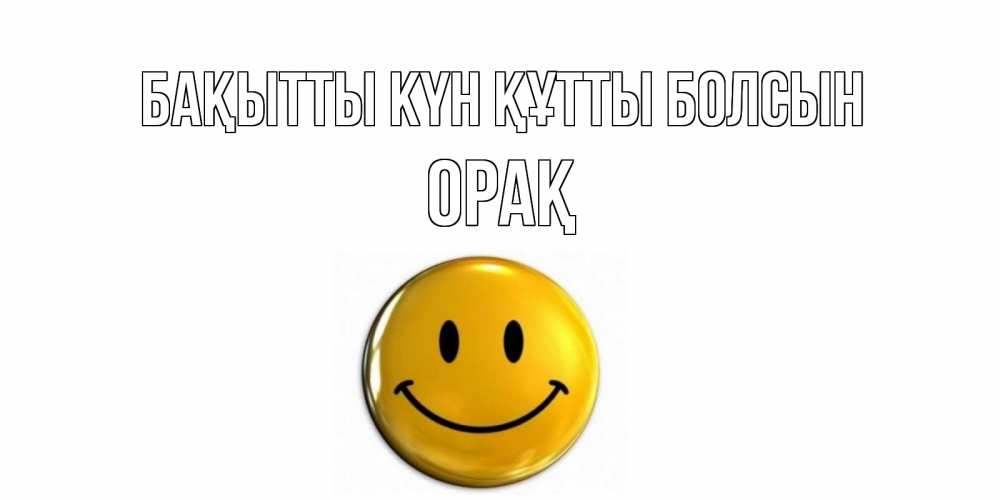 Күн сайын ашық хат с именем, ОРАҚ Бақытты күн құтты болсын смайл Онлайн тегін жүктеп алу тілектері бар керемет карта 