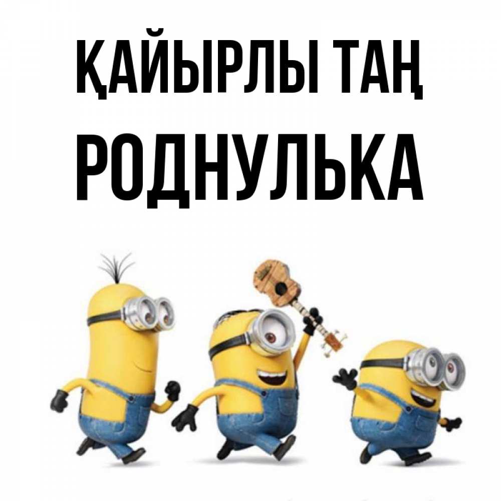 Күн сайын ашық хат с именем, Роднулька Қайырлы таң миньоны и прекрасное утро Онлайн тегін жүктеп алу тілектері бар керемет карта 
