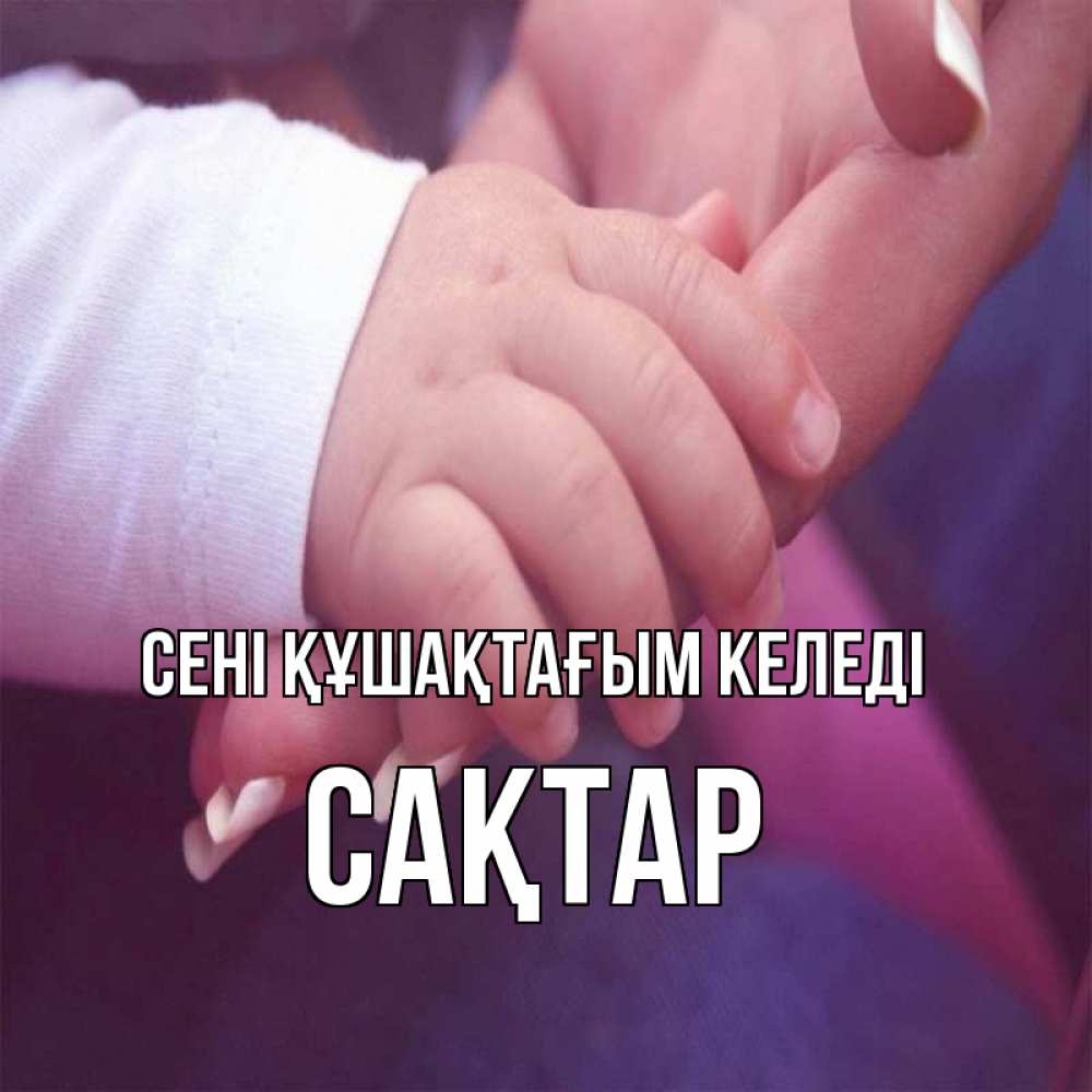 Күн сайын ашық хат с именем, САҚТАР сені құшақтағым келеді мама с ребенком Онлайн тегін жүктеп алу тілектері бар керемет карта 