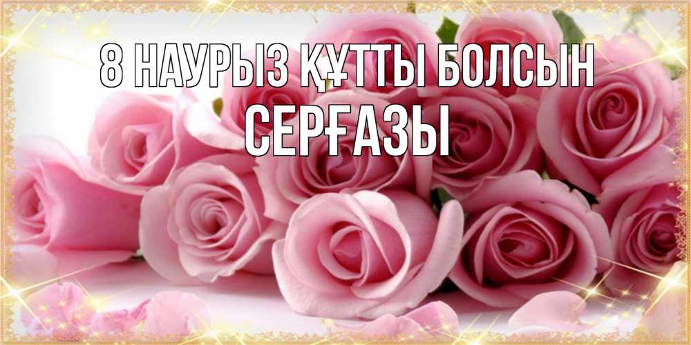 Күн сайын ашық хат с именем, СЕРҒАЗЫ 8 наурыз құтты болсын поздравления женщин с 8 марта Онлайн тегін жүктеп алу тілектері бар керемет карта 
