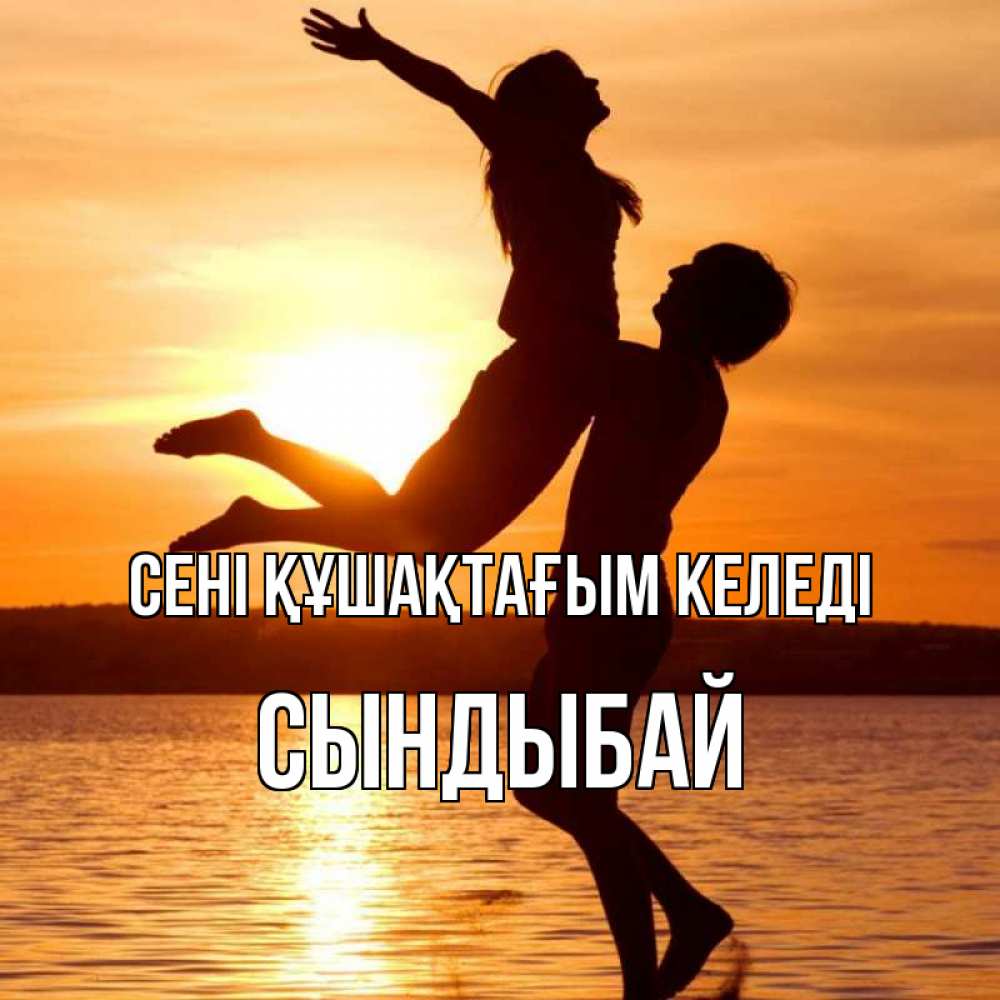 Күн сайын ашық хат с именем, СЫНДЫБАЙ сені құшақтағым келеді парень поднимает девушку и она летит Онлайн тегін жүктеп алу тілектері бар керемет карта 