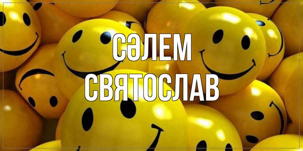 Күн сайын ашық хат с именем, Святослав Сәлем смайл Онлайн тегін жүктеп алу тілектері бар керемет карта 