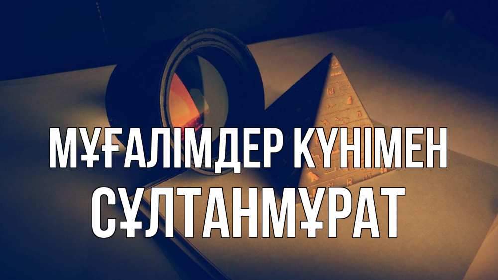 Күн сайын ашық хат с именем, СҰЛТАНМҰРАТ Мұғалімдер күнімен с днем учителя Онлайн тегін жүктеп алу тілектері бар керемет карта 