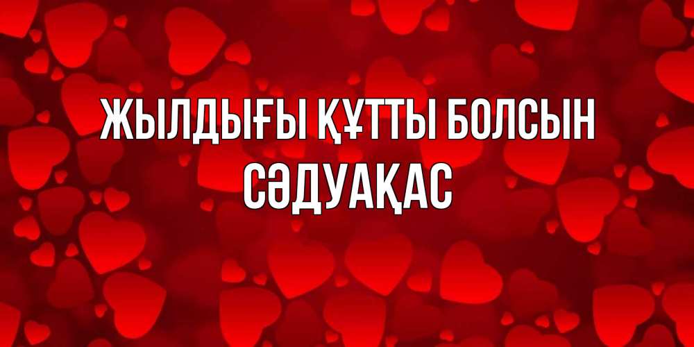 Күн сайын ашық хат с именем, СӘДУАҚАС Жылдығы құтты болсын прекрасные сердечки на открытке с красным фоном Онлайн тегін жүктеп алу тілектері бар керемет карта 