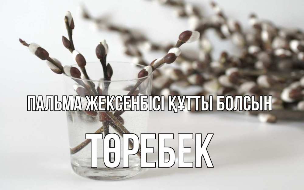 Күн сайын ашық хат с именем, ТӨРЕБЕК Пальма жексенбісі құтты болсын верба Онлайн тегін жүктеп алу тілектері бар керемет карта 