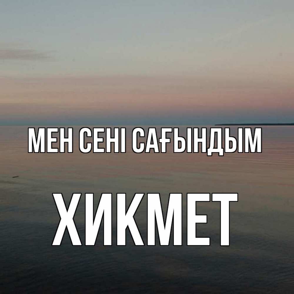 Күн сайын ашық хат с именем, ХИКМЕТ Мен сені сағындым пусто Онлайн тегін жүктеп алу тілектері бар керемет карта 