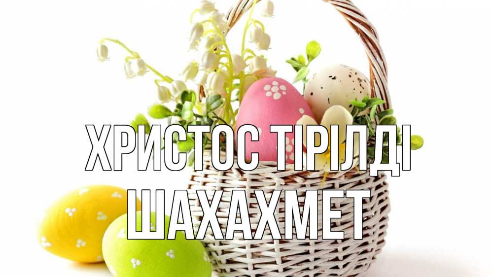 Күн сайын ашық хат с именем, ШАХАХМЕТ Христос тірілді пасха Онлайн тегін жүктеп алу тілектері бар керемет карта 