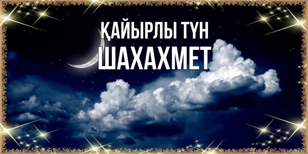 Күн сайын ашық хат с именем, ШАХАХМЕТ Қайырлы түн спи на мягкой облачной перине Онлайн тегін жүктеп алу тілектері бар керемет карта 