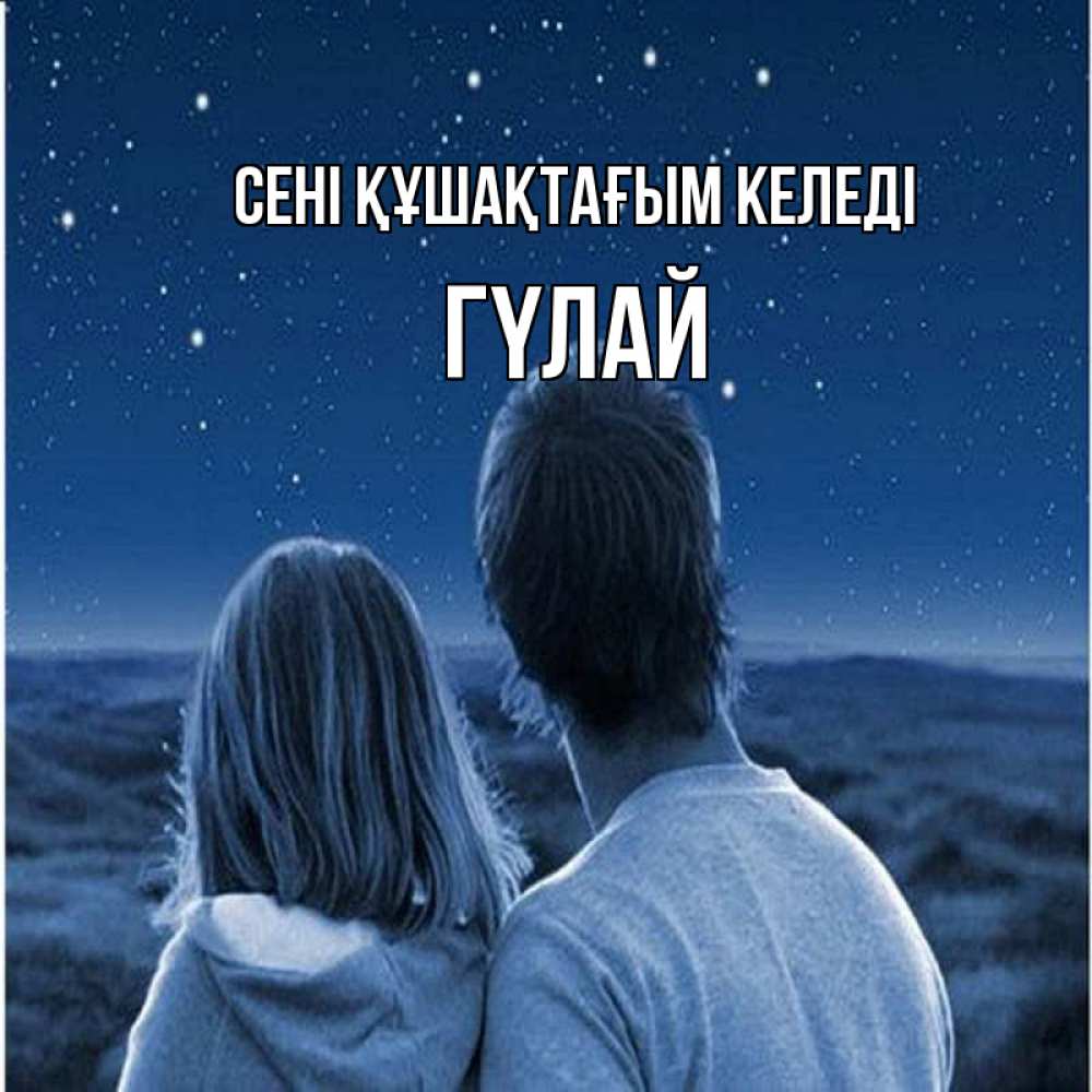Күн сайын ашық хат с именем, ГҮЛАЙ сені құшақтағым келеді парень с девушкой смотрят на звезды Онлайн тегін жүктеп алу тілектері бар керемет карта 