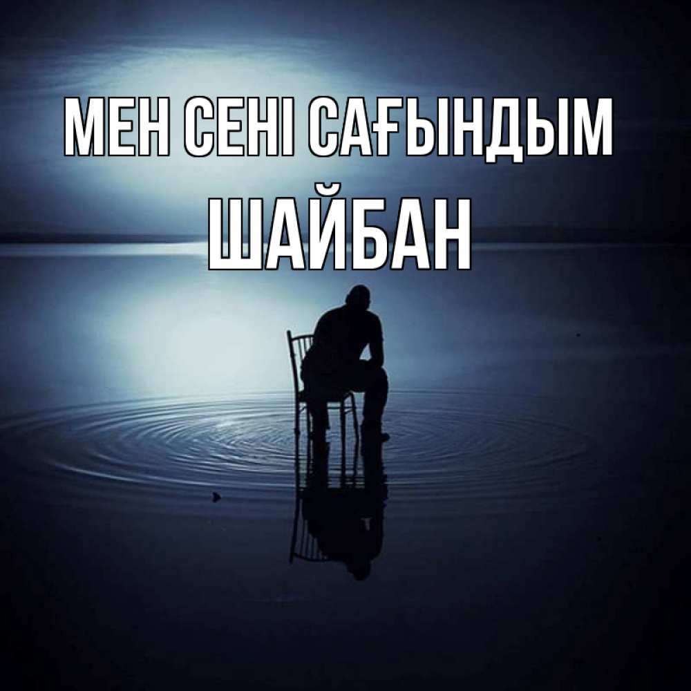 Күн сайын ашық хат с именем, ШАЙБАН Мен сені сағындым грусть Онлайн тегін жүктеп алу тілектері бар керемет карта 