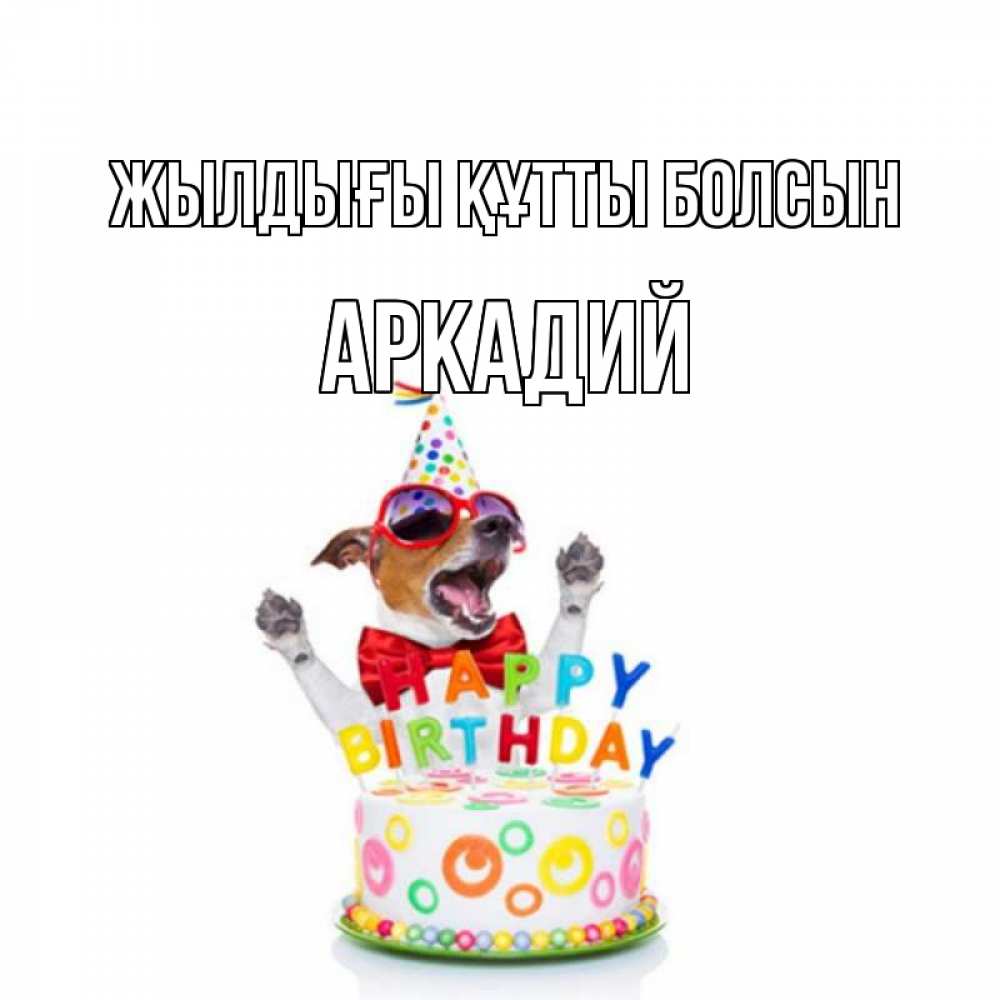 Күн сайын ашық хат с именем, Аркадий Жылдығы құтты болсын тортик Онлайн тегін жүктеп алу тілектері бар керемет карта 
