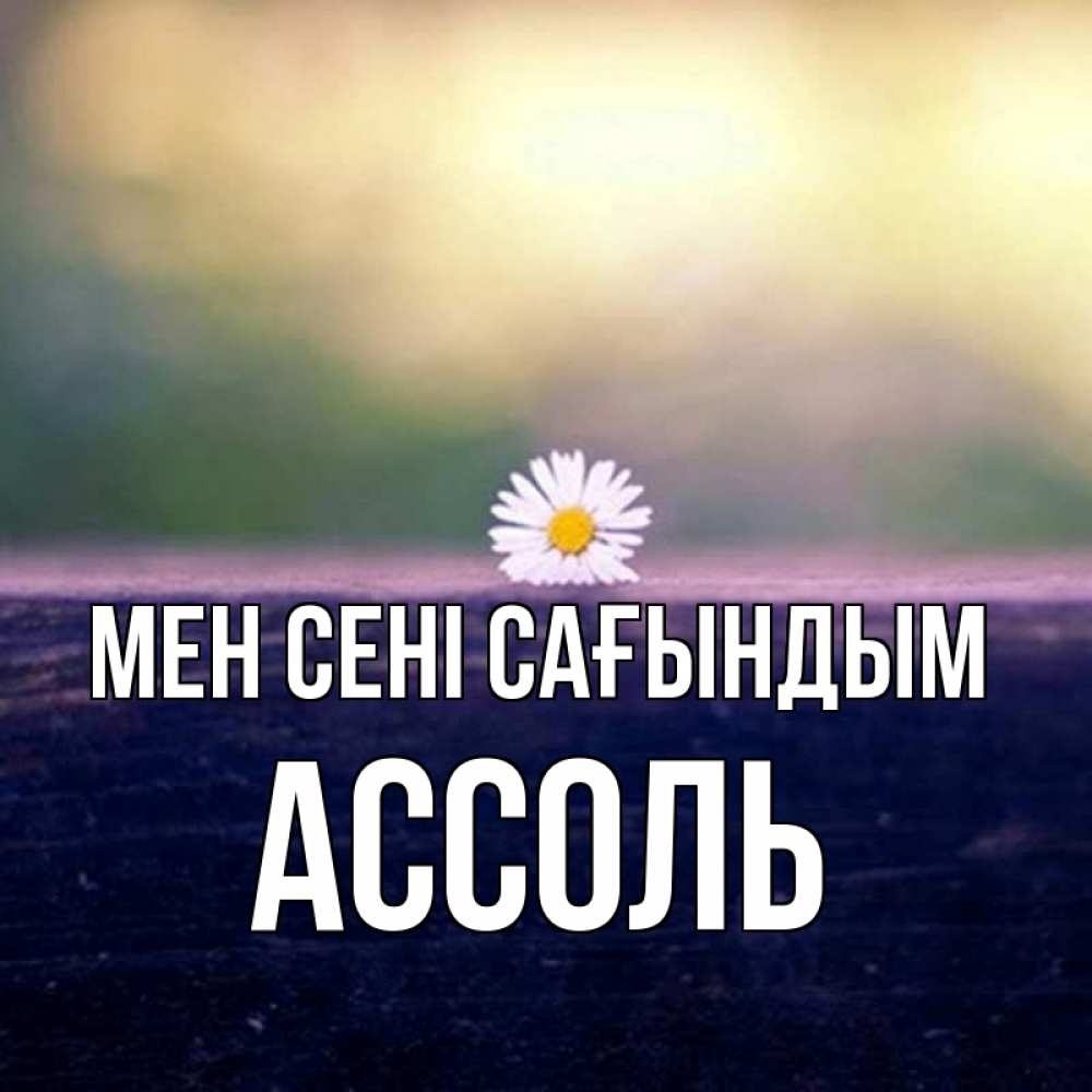 Күн сайын ашық хат с именем, Ассоль Мен сені сағындым приходи в гости Онлайн тегін жүктеп алу тілектері бар керемет карта 