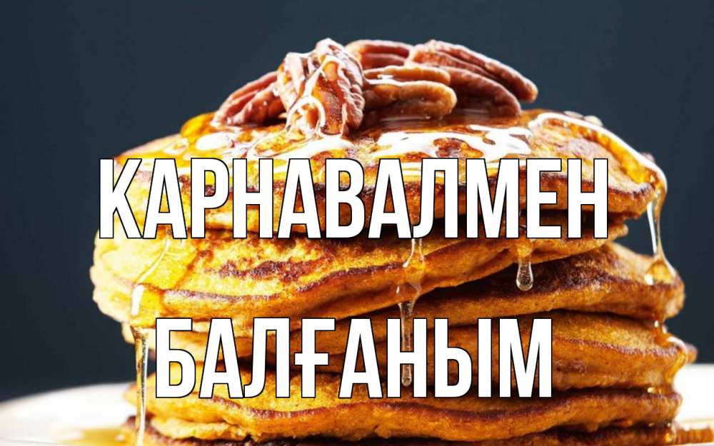 Күн сайын ашық хат с именем, БАЛҒАНЫМ Карнавалмен блины Онлайн тегін жүктеп алу тілектері бар керемет карта 