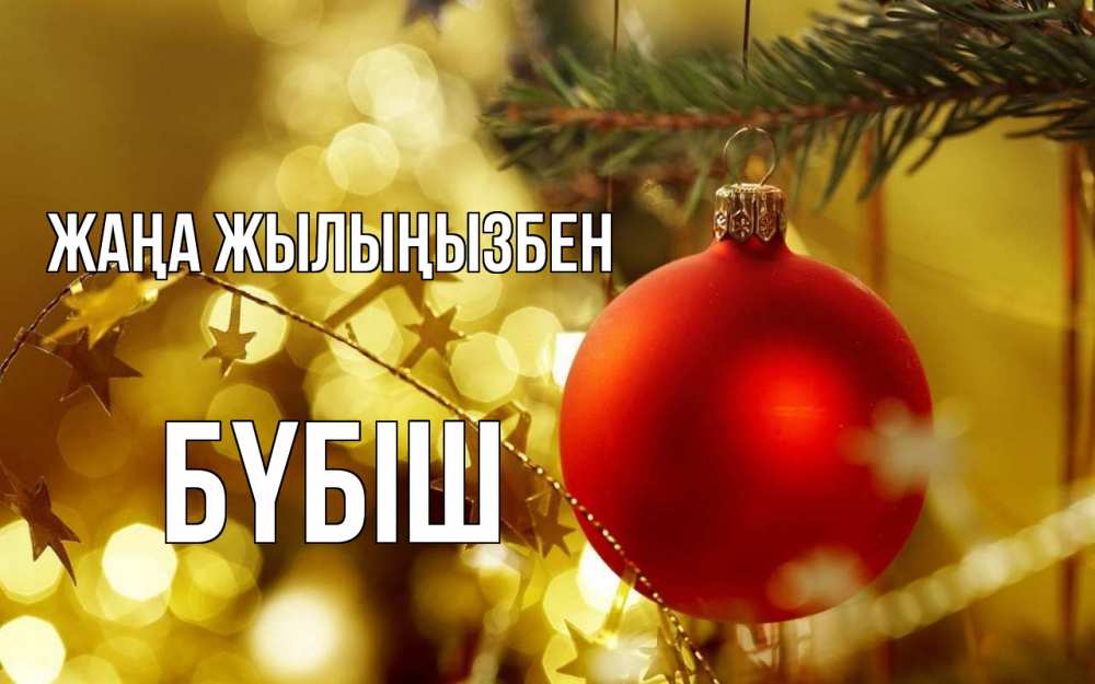 Күн сайын ашық хат с именем, БҮБІШ Жаңа жылыңызбен новый год, новогодняя игрушка Онлайн тегін жүктеп алу тілектері бар керемет карта 