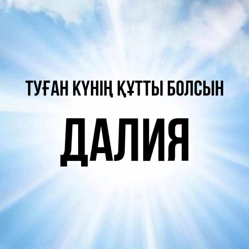 Күн сайын ашық хат с именем, Далия Туған күнің құтты болсын свет небесный Онлайн тегін жүктеп алу тілектері бар керемет карта 