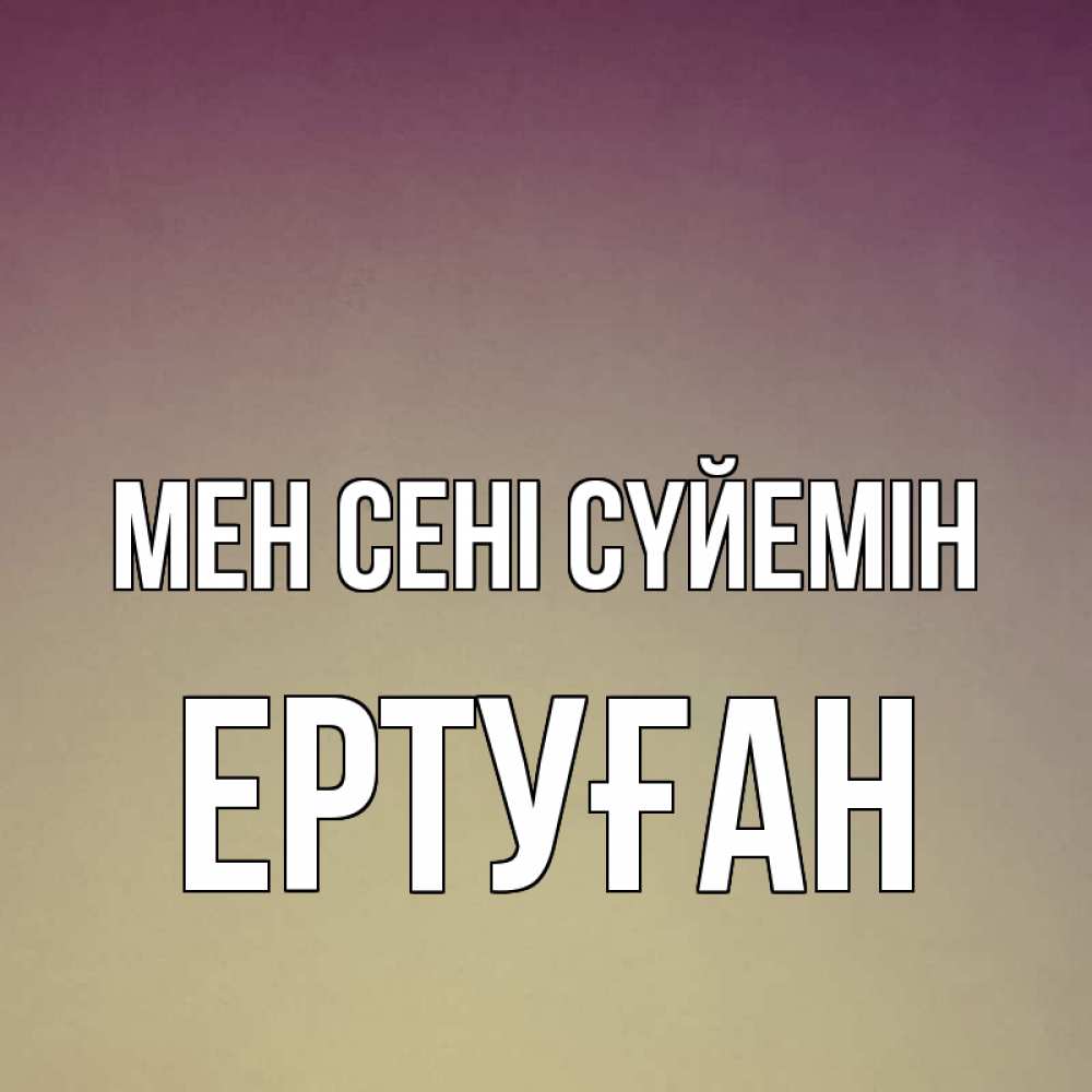Күн сайын ашық хат с именем, Ертуған Мен сені сүйемін для любимой Онлайн тегін жүктеп алу тілектері бар керемет карта 