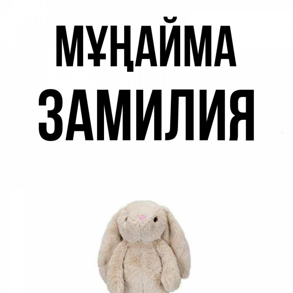Күн сайын ашық хат с именем, ЗАМИЛИЯ Мұңайма детская игрушка зайчика Онлайн тегін жүктеп алу тілектері бар керемет карта 