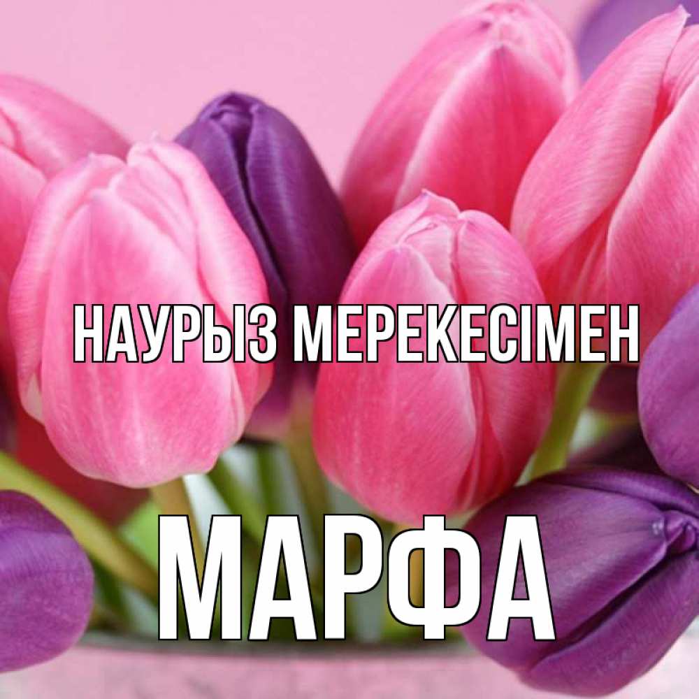 Күн сайын ашық хат с именем, Марфа Наурыз мерекесімен маме 1 Онлайн тегін жүктеп алу тілектері бар керемет карта 