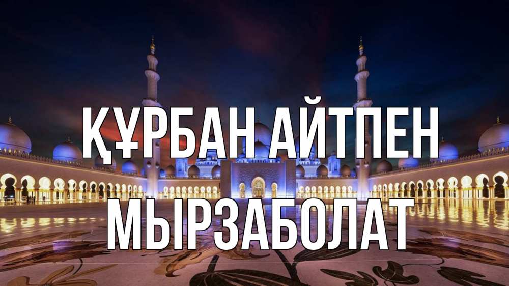 Күн сайын ашық хат с именем, Мырзаболат Құрбан айтпен мечеть Онлайн тегін жүктеп алу тілектері бар керемет карта 