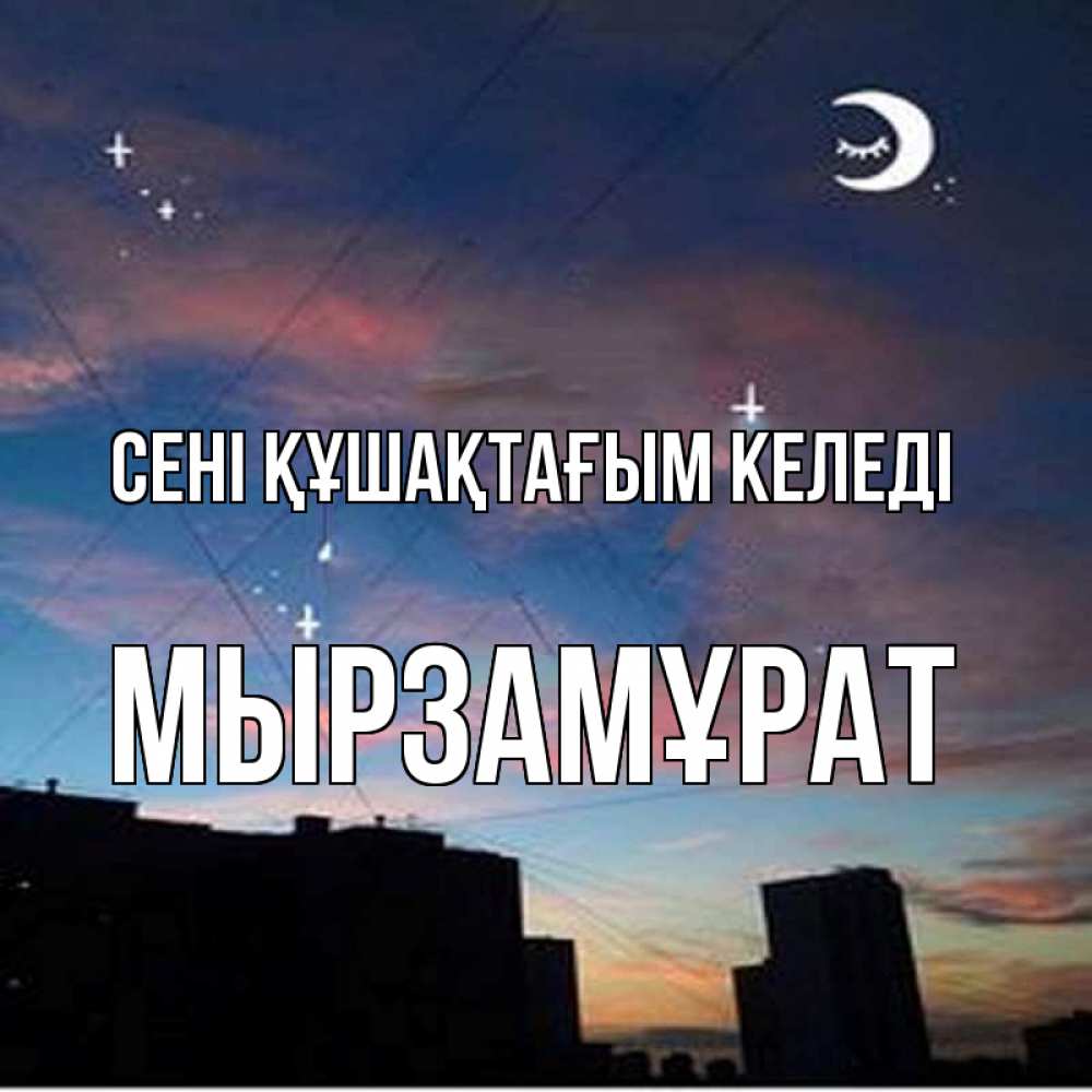 Күн сайын ашық хат с именем, Мырзамұрат сені құшақтағым келеді звездное небо Онлайн тегін жүктеп алу тілектері бар керемет карта 