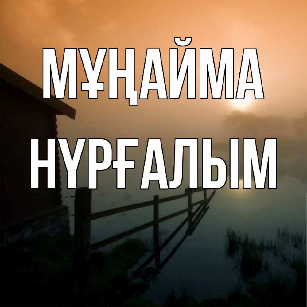 Күн сайын ашық хат с именем, НҮРҒАЛЫМ Мұңайма дом у озера Онлайн тегін жүктеп алу тілектері бар керемет карта 