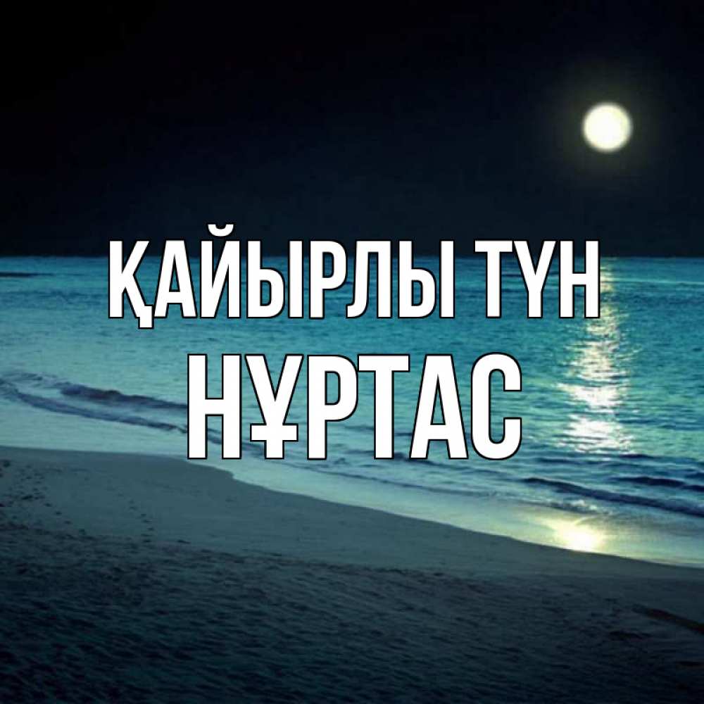 Күн сайын ашық хат с именем, НҰРТАС Қайырлы түн нежное море ночью Онлайн тегін жүктеп алу тілектері бар керемет карта 