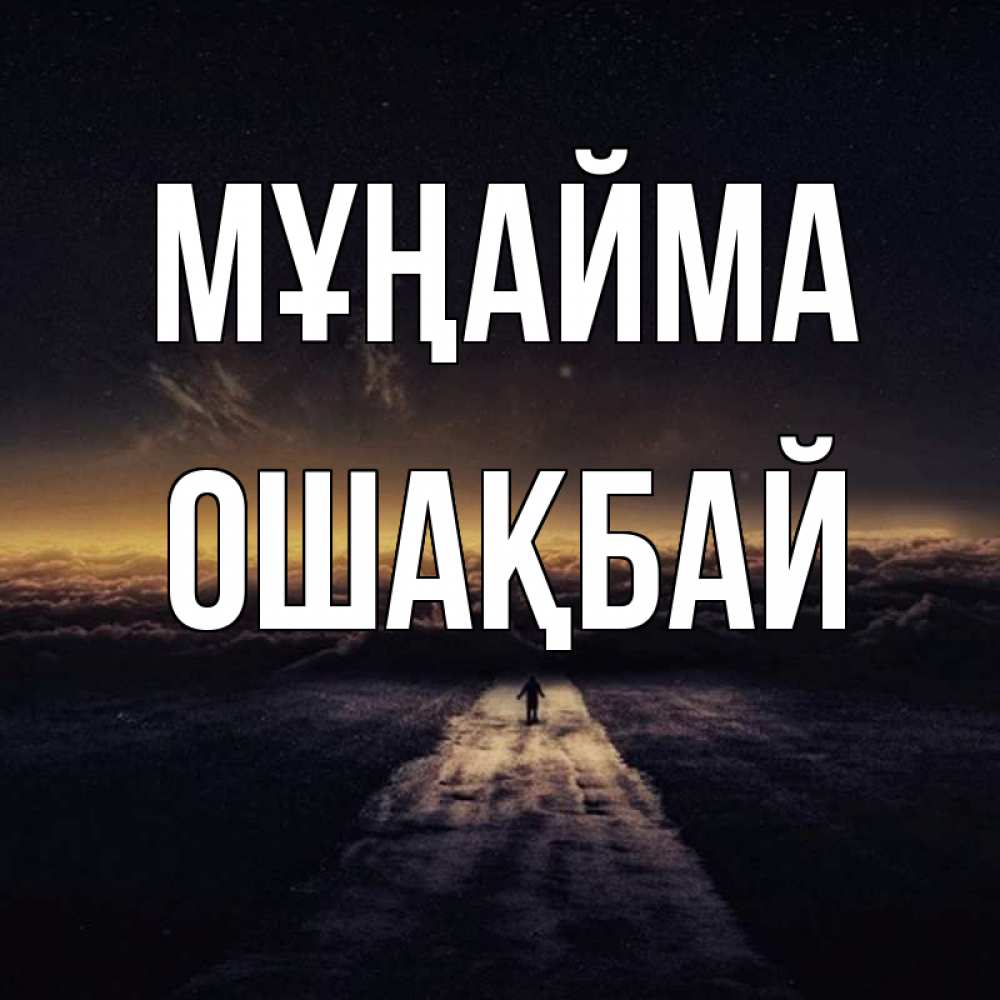 Күн сайын ашық хат с именем, ОШАҚБАЙ Мұңайма дорога в никуда Онлайн тегін жүктеп алу тілектері бар керемет карта 