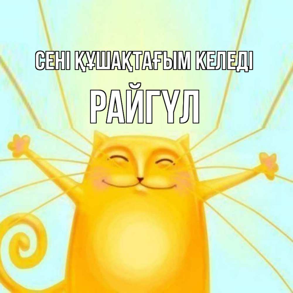 Күн сайын ашық хат с именем, РАЙГҮЛ сені құшақтағым келеді солнечный обнимашечный кот Онлайн тегін жүктеп алу тілектері бар керемет карта 