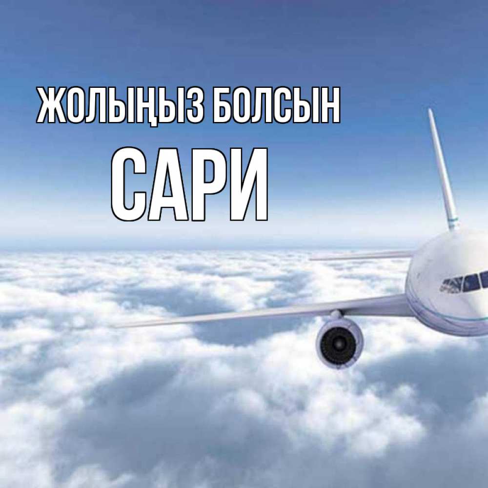 Күн сайын ашық хат с именем, САРИ Жолыңыз болсын белые облака и половина самолета Онлайн тегін жүктеп алу тілектері бар керемет карта 