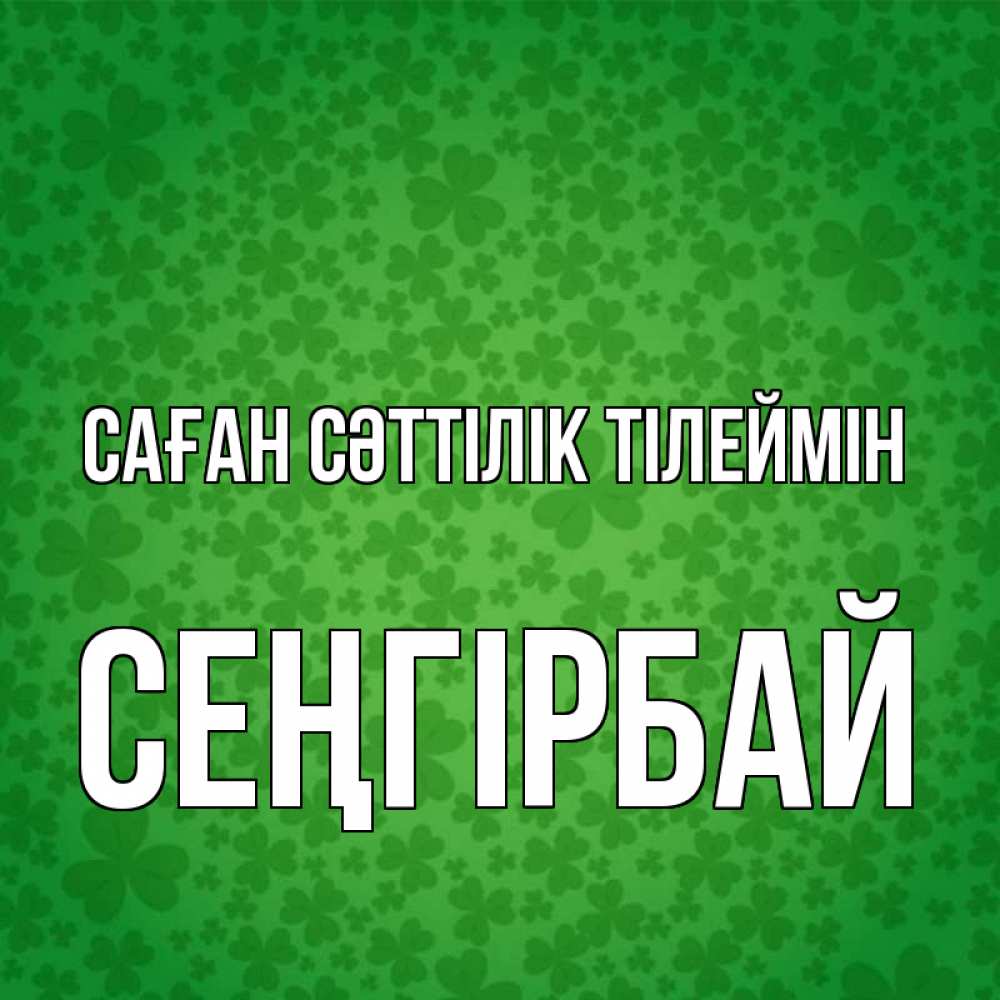 Күн сайын ашық хат с именем, СЕҢГІРБАЙ Саған сәттілік тілеймін много листочков на удачу Онлайн тегін жүктеп алу тілектері бар керемет карта 
