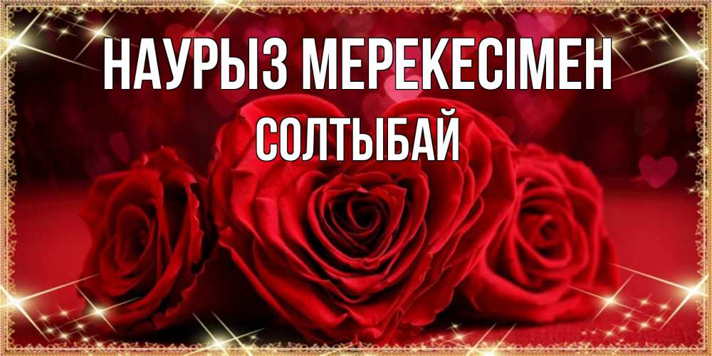 Күн сайын ашық хат с именем, СОЛТЫБАЙ Наурыз мерекесімен три красные розы Онлайн тегін жүктеп алу тілектері бар керемет карта 