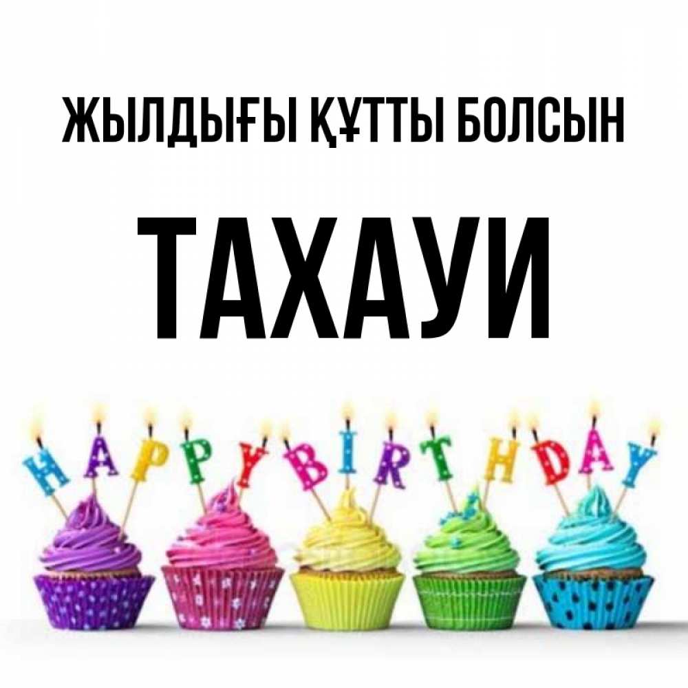 Күн сайын ашық хат с именем, ТАХАУИ Жылдығы құтты болсын открытка ко дню рождения с разноцветными вкусняшками Онлайн тегін жүктеп алу тілектері бар керемет карта 