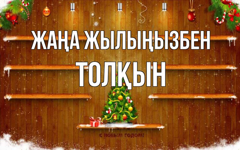 Күн сайын ашық хат с именем, ТОЛҚЫН Жаңа жылыңызбен с новым годом Онлайн тегін жүктеп алу тілектері бар керемет карта 