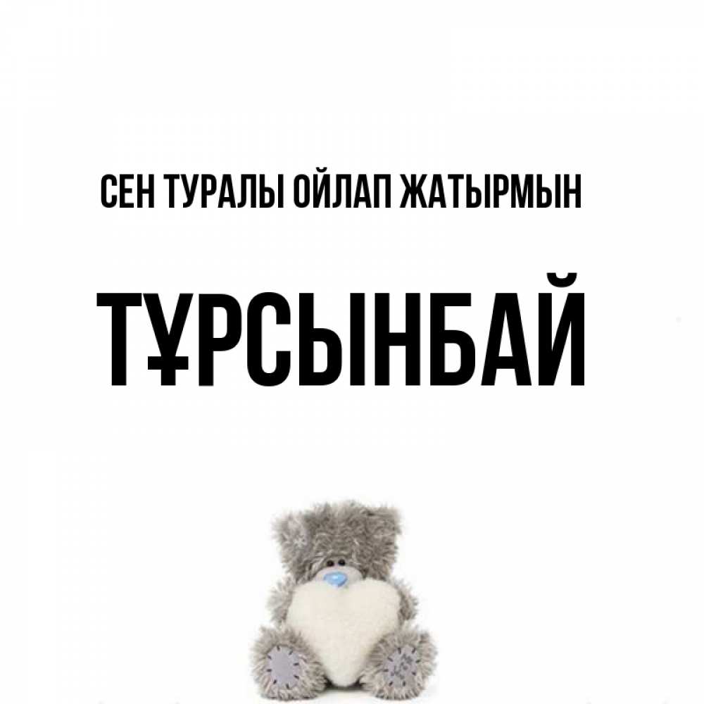Күн сайын ашық хат с именем, ТҰРСЫНБАЙ Сен туралы ойлап жатырмын тедди с сердечком для любимой Онлайн тегін жүктеп алу тілектері бар керемет карта 