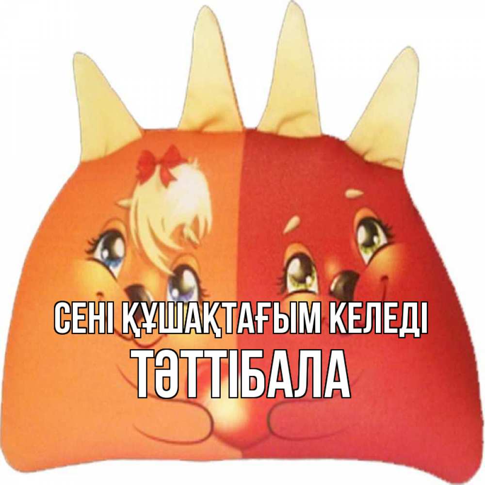 Күн сайын ашық хат с именем, ТӘТТІБАЛА сені құшақтағым келеді в общем эти двое одно целое Онлайн тегін жүктеп алу тілектері бар керемет карта 