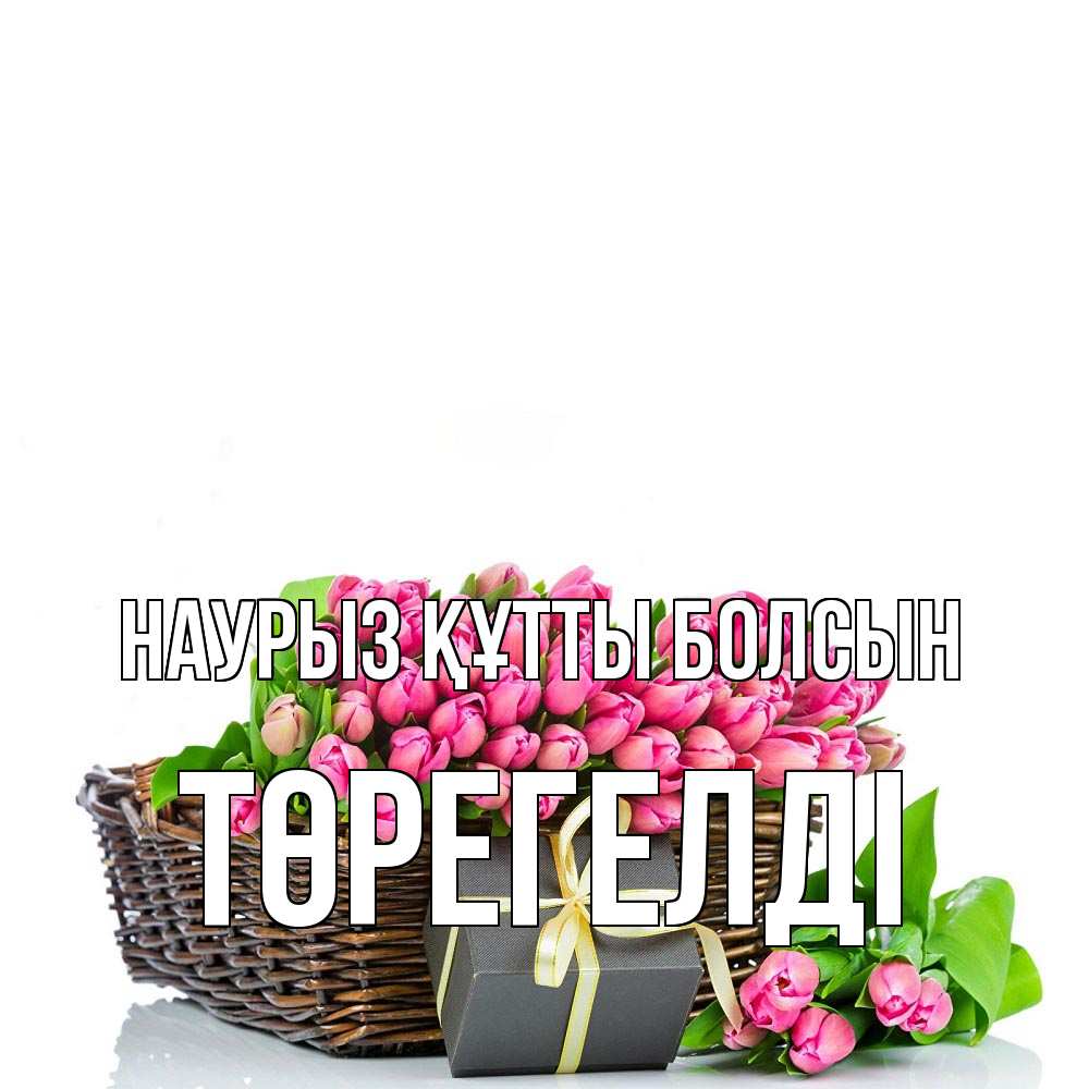 Күн сайын ашық хат с именем, Төрегелді Наурыз құтты болсын цветы Онлайн тегін жүктеп алу тілектері бар керемет карта 