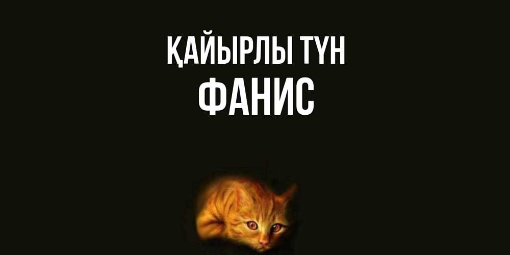 Күн сайын ашық хат с именем, Фанис Қайырлы түн кот Онлайн тегін жүктеп алу тілектері бар керемет карта 