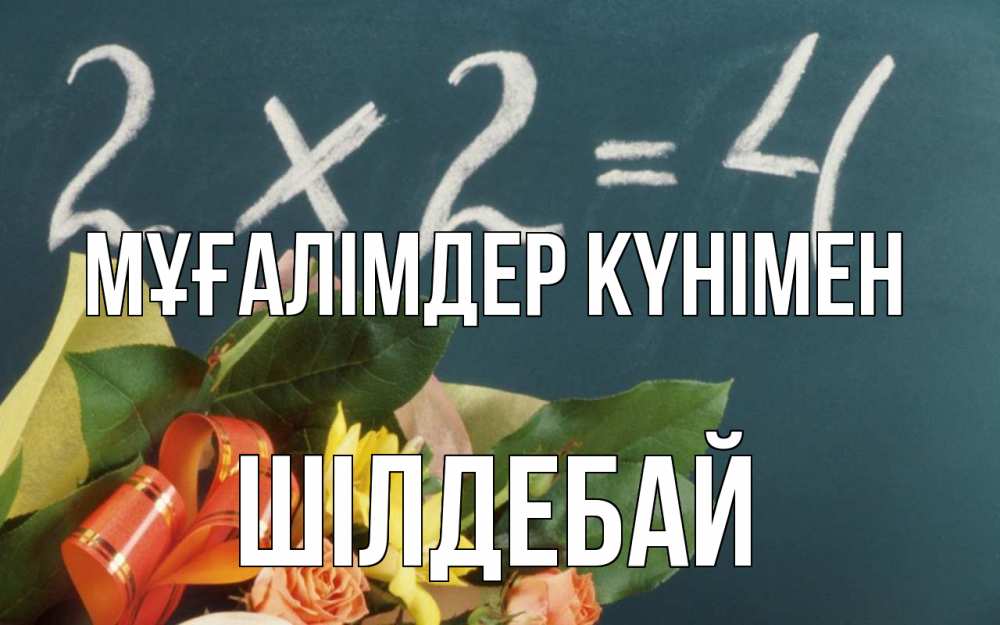 Күн сайын ашық хат с именем, ШІЛДЕБАЙ Мұғалімдер күнімен с днем учителя Онлайн тегін жүктеп алу тілектері бар керемет карта 